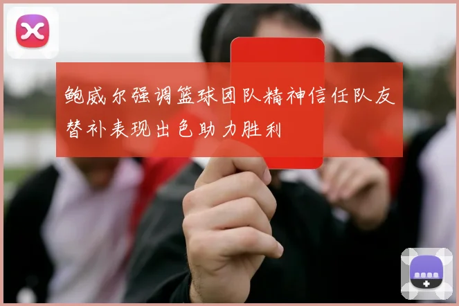 鲍威尔强调篮球团队精神信任队友替补表现出色助力胜利
