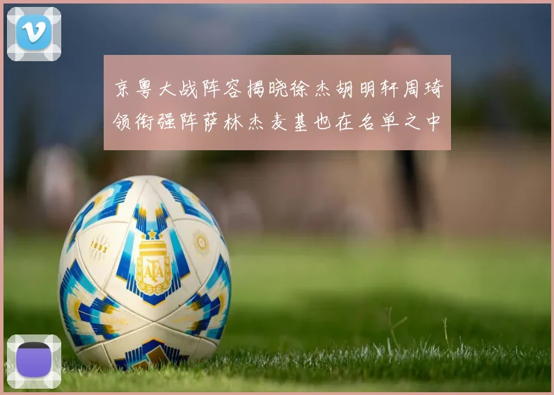京粤大战阵容揭晓徐杰胡明轩周琦领衔强阵萨林杰麦基也在名单之中