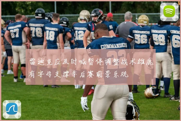 雷迪克应及时喊暂停调整战术雄鹿有字母支撑季后赛前景乐观