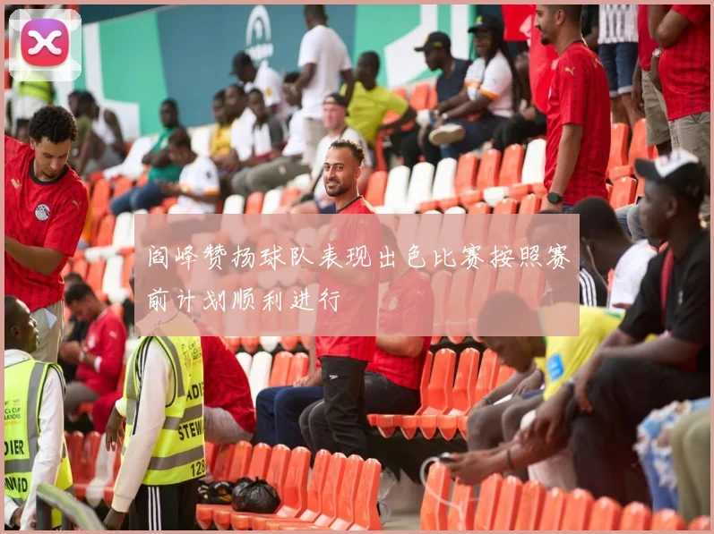 阎峰赞扬球队表现出色比赛按照赛前计划顺利进行