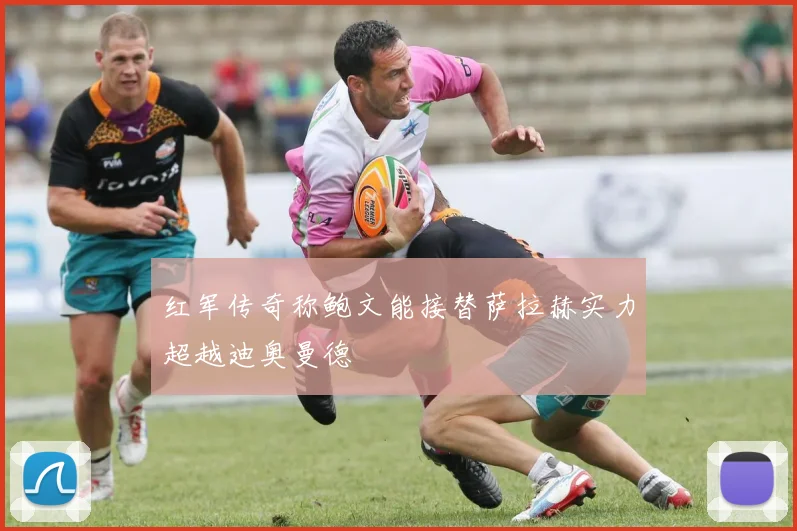 红军传奇称鲍文能接替萨拉赫实力超越迪奥曼德