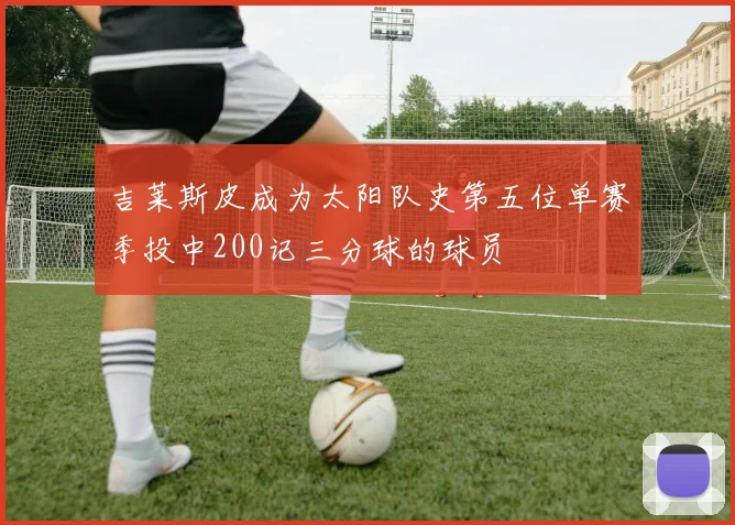 吉莱斯皮成为太阳队史第五位单赛季投中200记三分球的球员