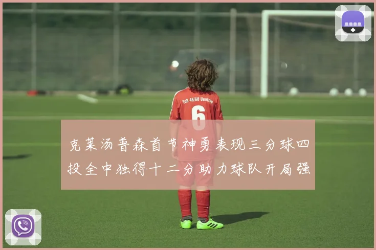 克莱汤普森首节神勇表现三分球四投全中独得十二分助力球队开局强势