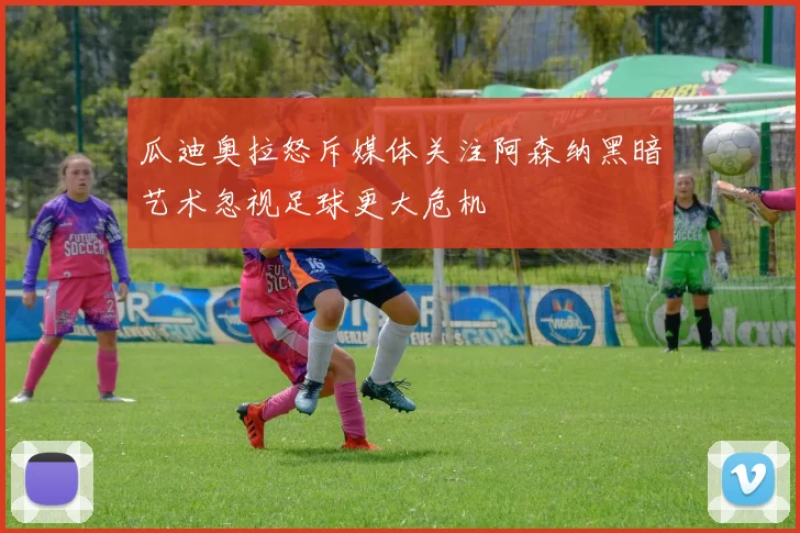 瓜迪奥拉怒斥媒体关注阿森纳黑暗艺术忽视足球更大危机