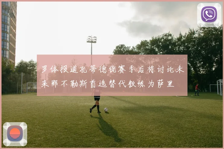 罗体报道孔蒂德佬赛季后将讨论未来那不勒斯首选替代教练为萨里