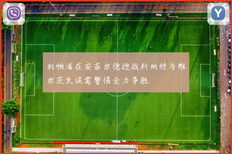 利物浦在安菲尔德迎战科纳特与维尔茨失误需警惕全力争胜