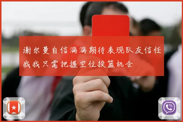 谢尔曼自信满满期待表现队友信任我我只需把握空位投篮机会
